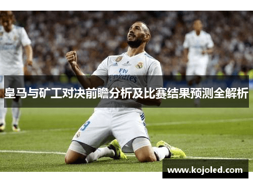 皇马与矿工对决前瞻分析及比赛结果预测全解析