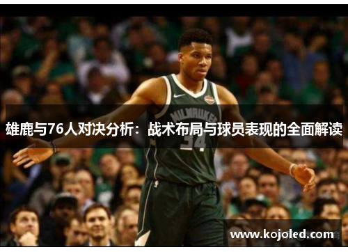 雄鹿与76人对决分析：战术布局与球员表现的全面解读