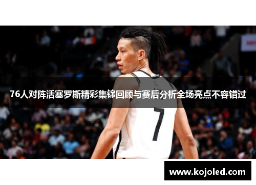 76人对阵活塞罗斯精彩集锦回顾与赛后分析全场亮点不容错过