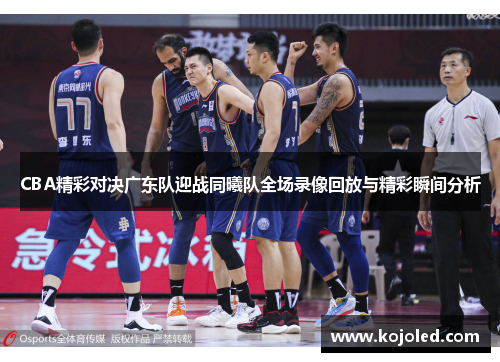 CBA精彩对决广东队迎战同曦队全场录像回放与精彩瞬间分析