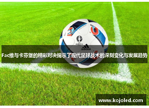 Fac维与卡芬堡的精彩对决揭示了现代足球战术的深刻变化与发展趋势
