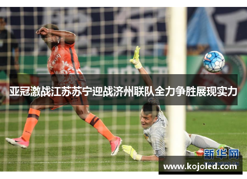 亚冠激战江苏苏宁迎战济州联队全力争胜展现实力