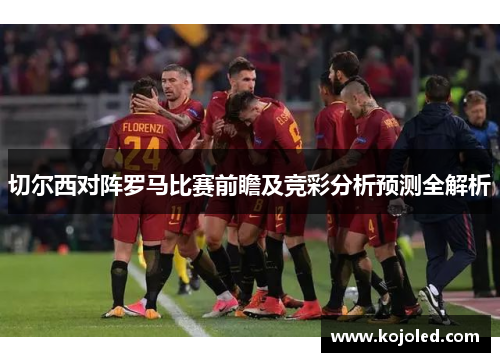切尔西对阵罗马比赛前瞻及竞彩分析预测全解析