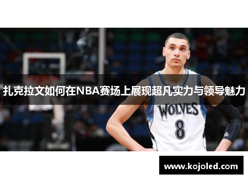 扎克拉文如何在NBA赛场上展现超凡实力与领导魅力