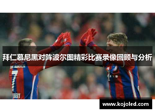 拜仁慕尼黑对阵波尔图精彩比赛录像回顾与分析