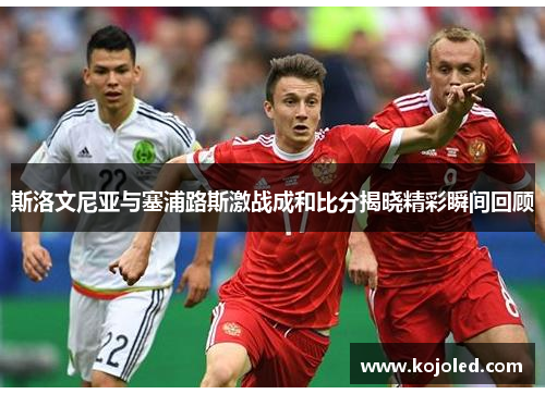 斯洛文尼亚与塞浦路斯激战成和比分揭晓精彩瞬间回顾