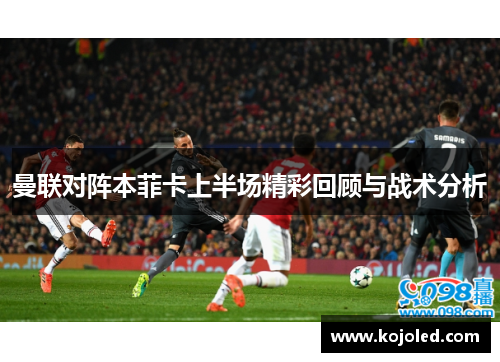 曼联对阵本菲卡上半场精彩回顾与战术分析